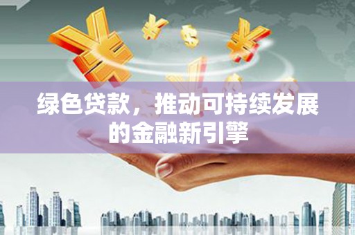陇南绿色贷款，推动可持续发展的金融新引擎