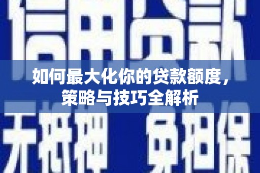 陇南如何最大化你的贷款额度，策略与技巧全解析