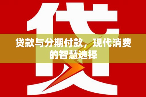 陇南贷款与分期付款，现代消费的智慧选择