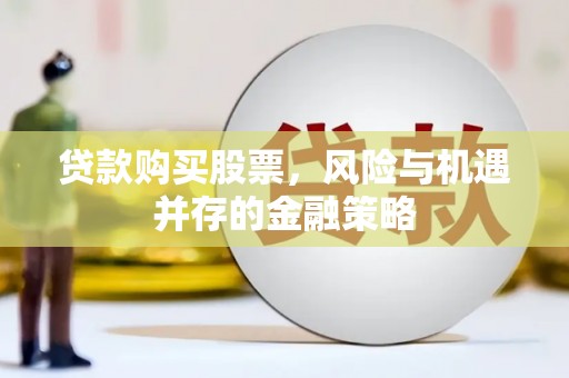 陇南贷款购买股票，风险与机遇并存的金融策略