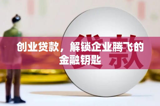 陇南创业贷款，解锁企业腾飞的金融钥匙