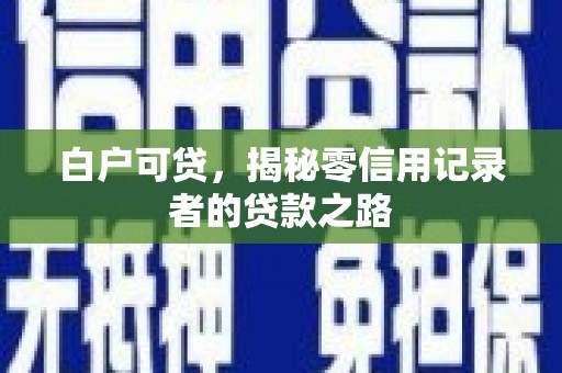 陇南白户可贷，揭秘零信用记录者的贷款之路