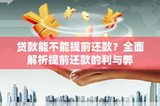 陇南贷款能不能提前还款？全面解析提前还款的利与弊