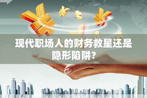 陇南现代职场人的财务救星还是隐形陷阱？
