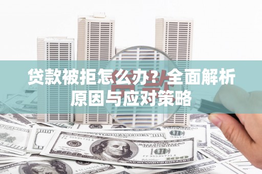 陇南贷款被拒怎么办？全面解析原因与应对策略