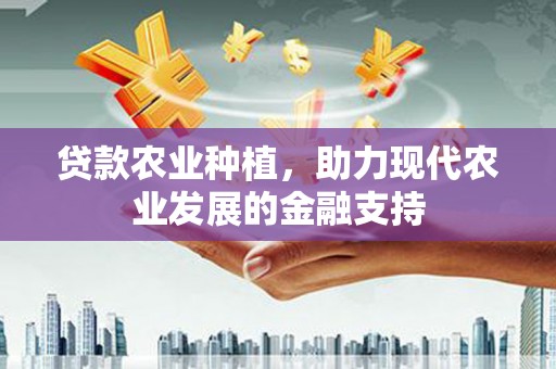陇南贷款农业种植，助力现代农业发展的金融支持
